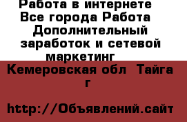 Работа в интернете - Все города Работа » Дополнительный заработок и сетевой маркетинг   . Кемеровская обл.,Тайга г.